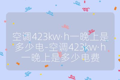 空调423kw·h一晚上是多少电-空调423kw·h一晚上是多少电费