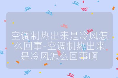 空调制热出来是冷风怎么回事-空调制热出来是冷风怎么回事啊