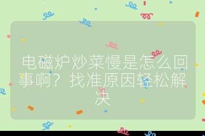 电磁炉炒菜慢是怎么回事啊？找准原因轻松解决