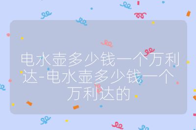 电水壶多少钱一个万利达-电水壶多少钱一个万利达的