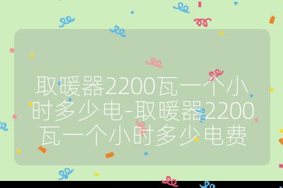取暖器2200瓦一个小时多少电-取暖器2200瓦一个小时多少电费