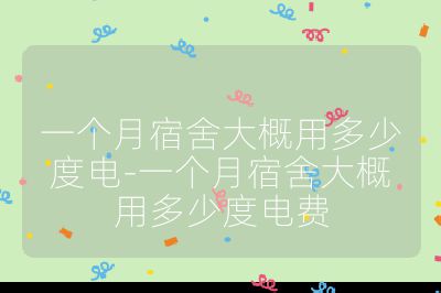 一个月宿舍大概用多少度电-一个月宿舍大概用多少度电费