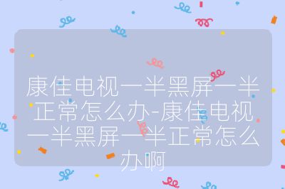 康佳电视一半黑屏一半正常怎么办-康佳电视一半黑屏一半正常怎么办啊