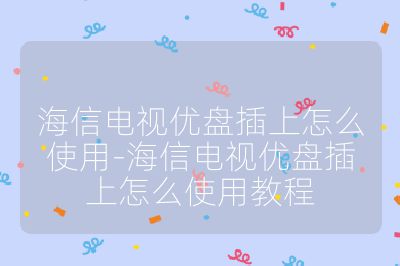 海信电视优盘插上怎么使用-海信电视优盘插上怎么使用教程