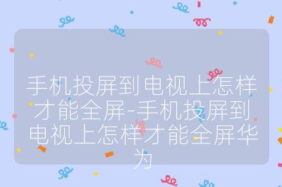手机投屏到电视上怎样才能全屏-手机投屏到电视上怎样才能全屏华为