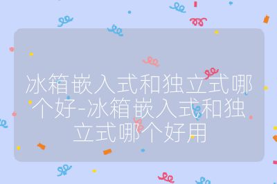 冰箱嵌入式和独立式哪个好-冰箱嵌入式和独立式哪个好用