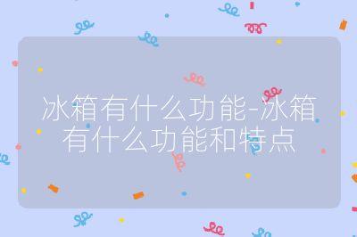 冰箱有什么功能-冰箱有什么功能和特点