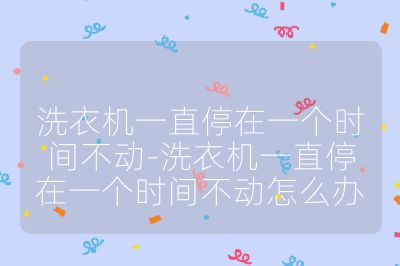 洗衣机一直停在一个时间不动-洗衣机一直停在一个时间不动怎么办