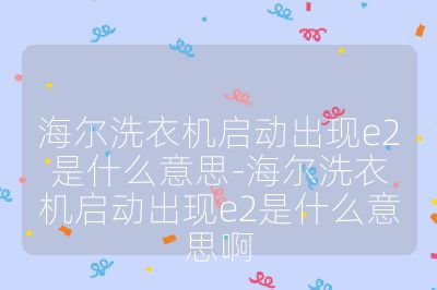 海尔洗衣机启动出现e2是什么意思-海尔洗衣机启动出现e2是什么意思啊