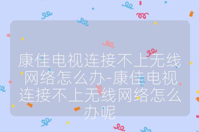 康佳电视连接不上无线网络怎么办-康佳电视连接不上无线网络怎么办呢