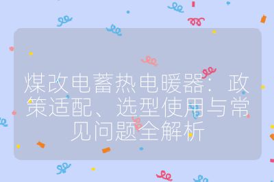 煤改电蓄热电暖器:政策适配、选型使用与常见问题全解析