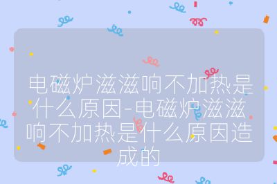 电磁炉滋滋响不加热是什么原因-电磁炉滋滋响不加热是什么原因造成的