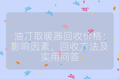 油汀取暖器回收价格：影响因素、回收方法及实用问答