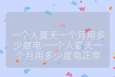 一个人夏天一个月用多少度电-一个人夏天一个月用多少度电正常