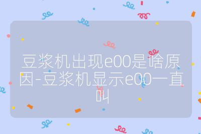 豆浆机出现e00是啥原因-豆浆机显示e00一直叫