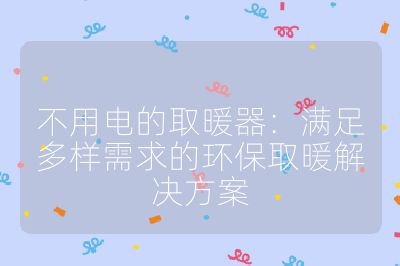 不用电的取暖器:满足多样需求的环保取暖解决方案