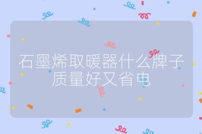 石墨烯取暖器什么牌子质量好又省电