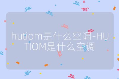 hutiom是什么空调-HUTIOM是什么空调