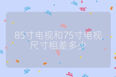85寸电视和75寸电视尺寸相差多少