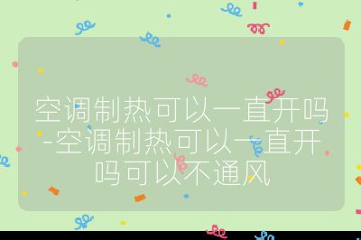 空调制热可以一直开吗-空调制热可以一直开吗可以不通风