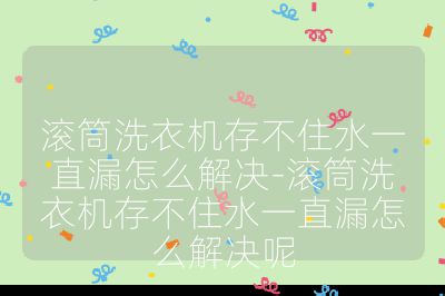 滚筒洗衣机存不住水一直漏怎么解决-滚筒洗衣机存不住水一直漏怎么解决呢