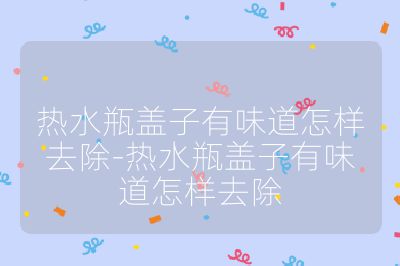 热水瓶盖子有味道怎样去除-热水瓶盖子有味道怎样去除