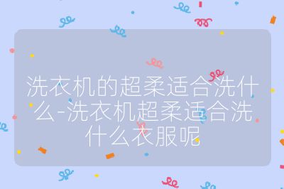 洗衣机的超柔适合洗什么-洗衣机超柔适合洗什么衣服呢