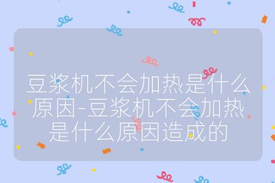 豆浆机不会加热是什么原因-豆浆机不会加热是什么原因造成的