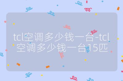 tcl空调多少钱一台-tcl空调多少钱一台15匹