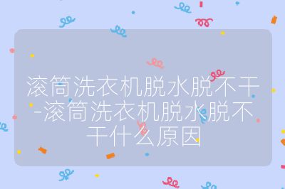 滚筒洗衣机脱水脱不干-滚筒洗衣机脱水脱不干什么原因