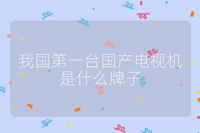 我国第一台国产电视机是什么牌子
