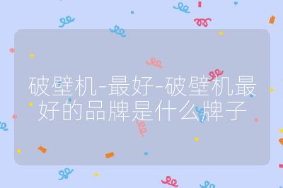 破壁机-最好-破壁机最好的品牌是什么牌子