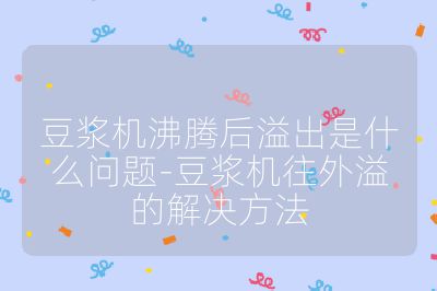 豆浆机沸腾后溢出是什么问题-豆浆机往外溢的解决方法