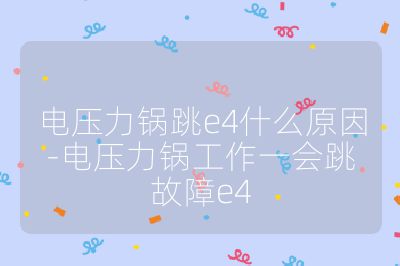 电压力锅跳e4什么原因-电压力锅工作一会跳故障e4