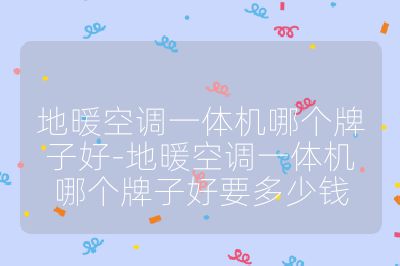 地暖空调一体机哪个牌子好-地暖空调一体机哪个牌子好要多少钱