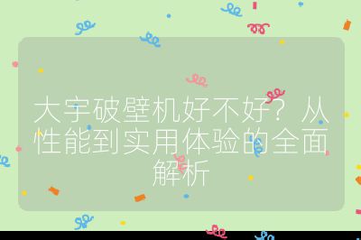 大宇破壁机好不好?从性能到实用体验的全面解析