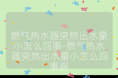 燃气热水器突然出水量小怎么回事-燃气热水器突然出水量小怎么回事啊