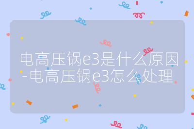 电高压锅e3是什么原因-电高压锅e3怎么处理