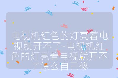 电视机红色的灯亮着电视就开不了-电视机红色的灯亮着电视就开不了怎么自己修