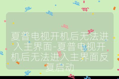 夏普电视开机后无法进入主界面-夏普电视开机后无法进入主界面反复启动