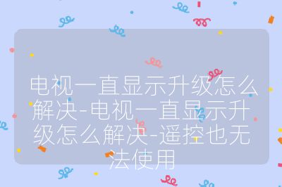 电视一直显示升级怎么解决-电视一直显示升级怎么解决-遥控也无法使用