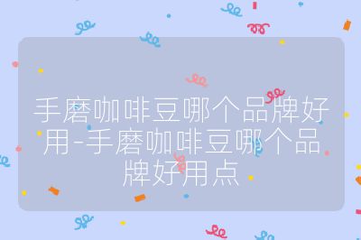 手磨咖啡豆哪个品牌好用-手磨咖啡豆哪个品牌好用点