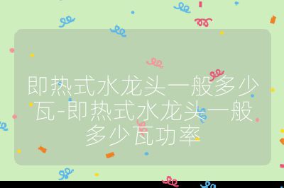 即热式水龙头一般多少瓦-即热式水龙头一般多少瓦功率