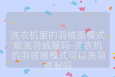 洗衣机里的羽绒服模式能洗羽绒服吗-洗衣机的羽绒服模式可以洗羽绒服吗