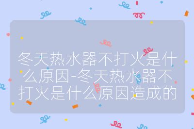 冬天热水器不打火是什么原因-冬天热水器不打火是什么原因造成的