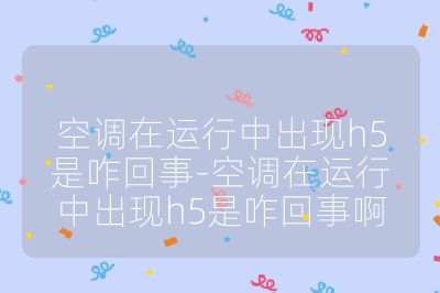 空调在运行中出现h5是咋回事-空调在运行中出现h5是咋回事啊