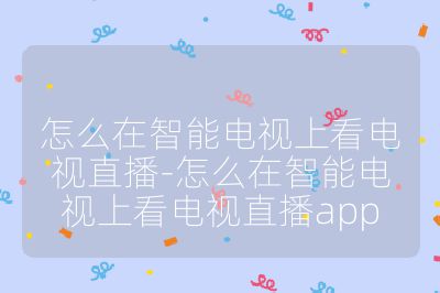 怎么在智能电视上看电视直播-怎么在智能电视上看电视直播app