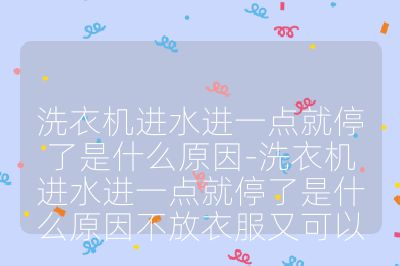 洗衣机进水进一点就停了是什么原因-洗衣机进水进一点就停了是什么原因不放衣服又可以