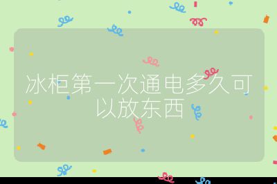 冰柜第一次通电多久可以放东西