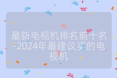 最新电视机排名前十名-2024年最建议买的电视机